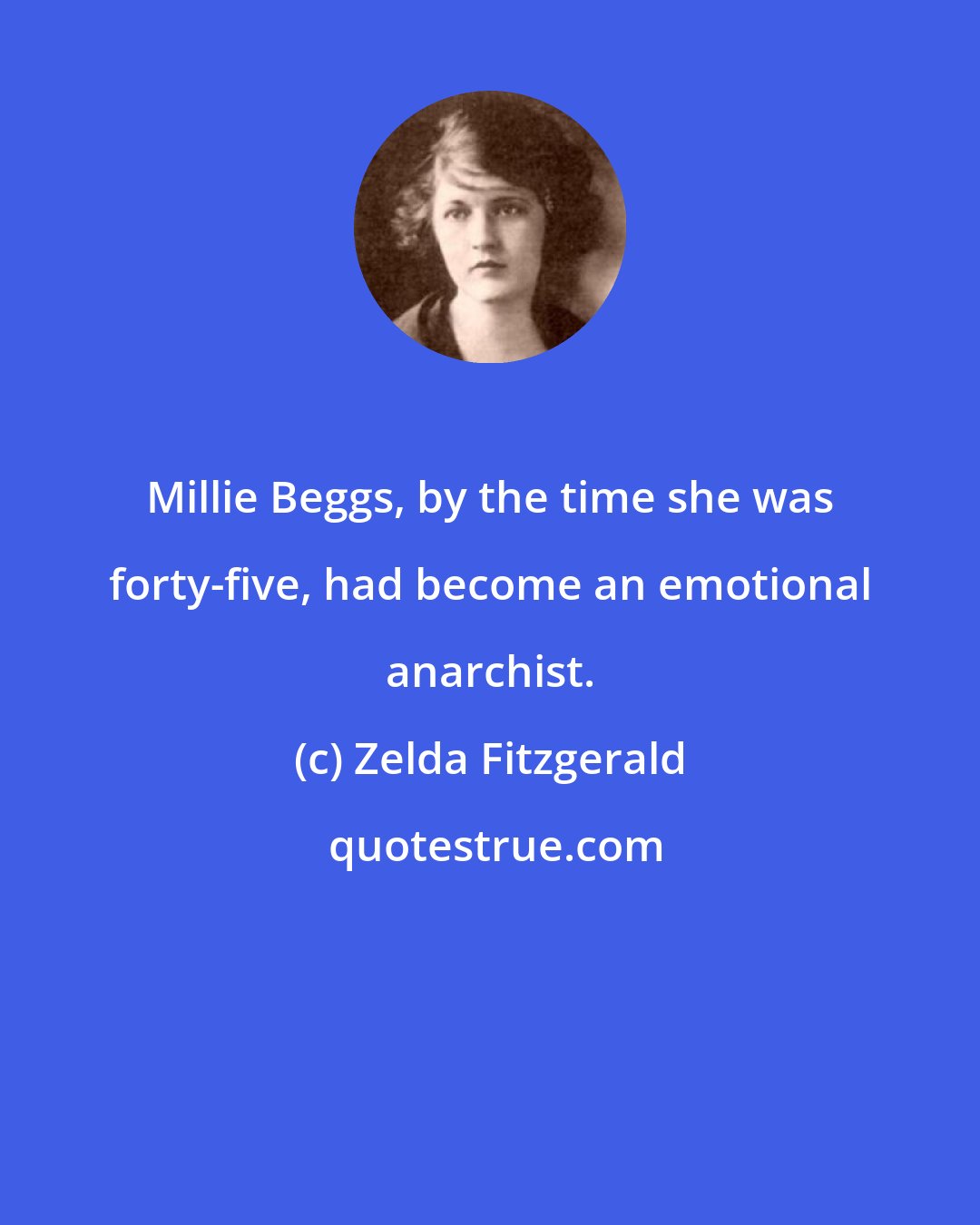 Zelda Fitzgerald: Millie Beggs, by the time she was forty-five, had become an emotional anarchist.