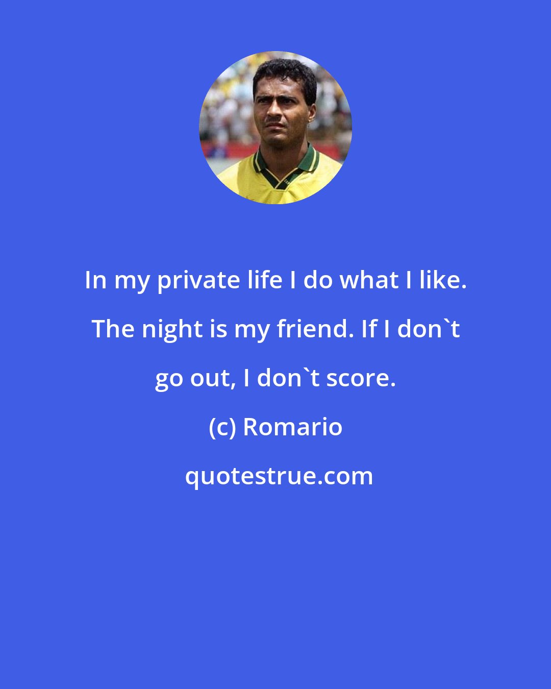 Romario: In my private life I do what I like. The night is my friend. If I don't go out, I don't score.