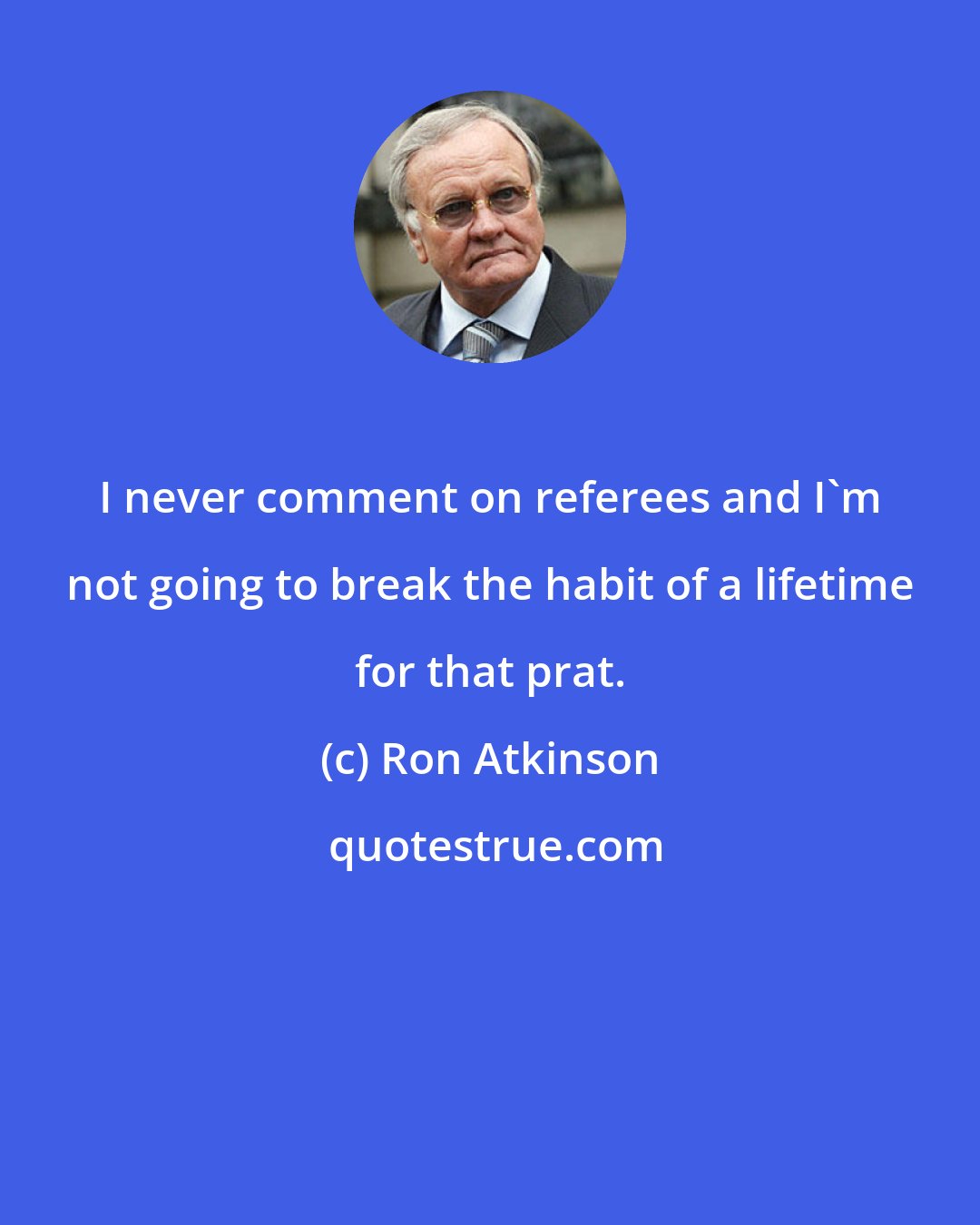 Ron Atkinson: I never comment on referees and I'm not going to break the habit of a lifetime for that prat.