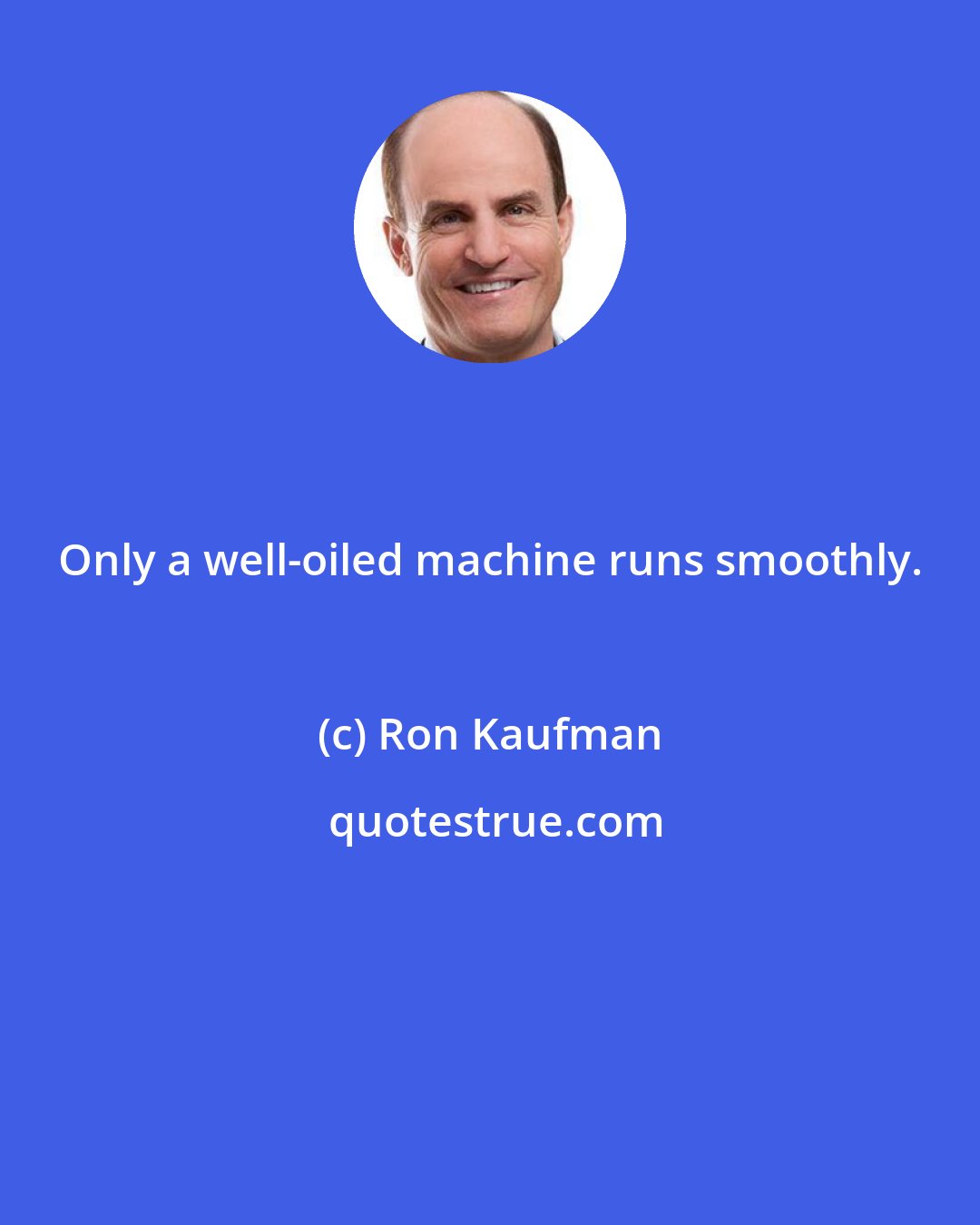 Ron Kaufman: Only a well-oiled machine runs smoothly.