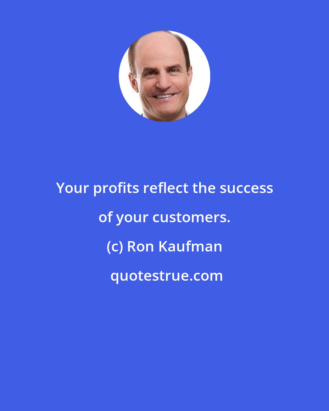 Ron Kaufman: Your profits reflect the success of your customers.