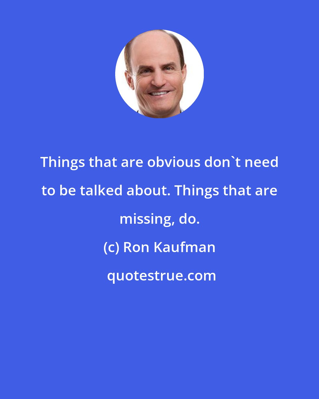 Ron Kaufman: Things that are obvious don't need to be talked about. Things that are missing, do.