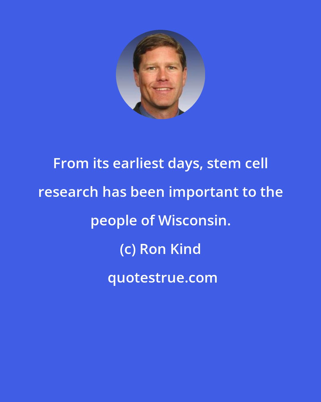 Ron Kind: From its earliest days, stem cell research has been important to the people of Wisconsin.