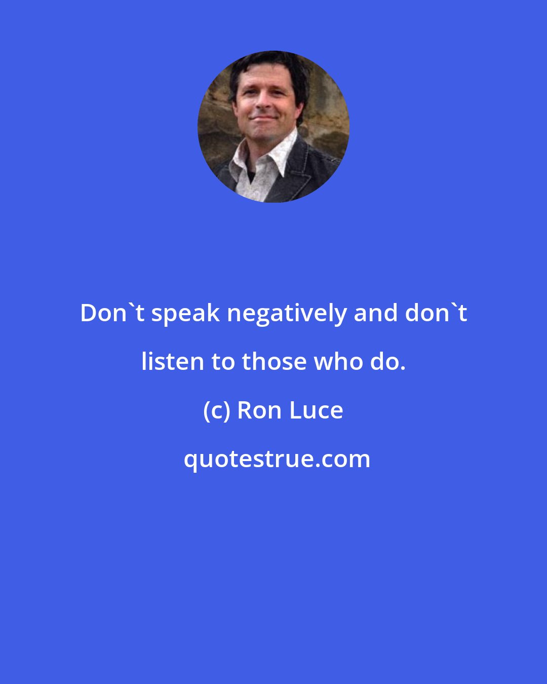 Ron Luce: Don't speak negatively and don't listen to those who do.