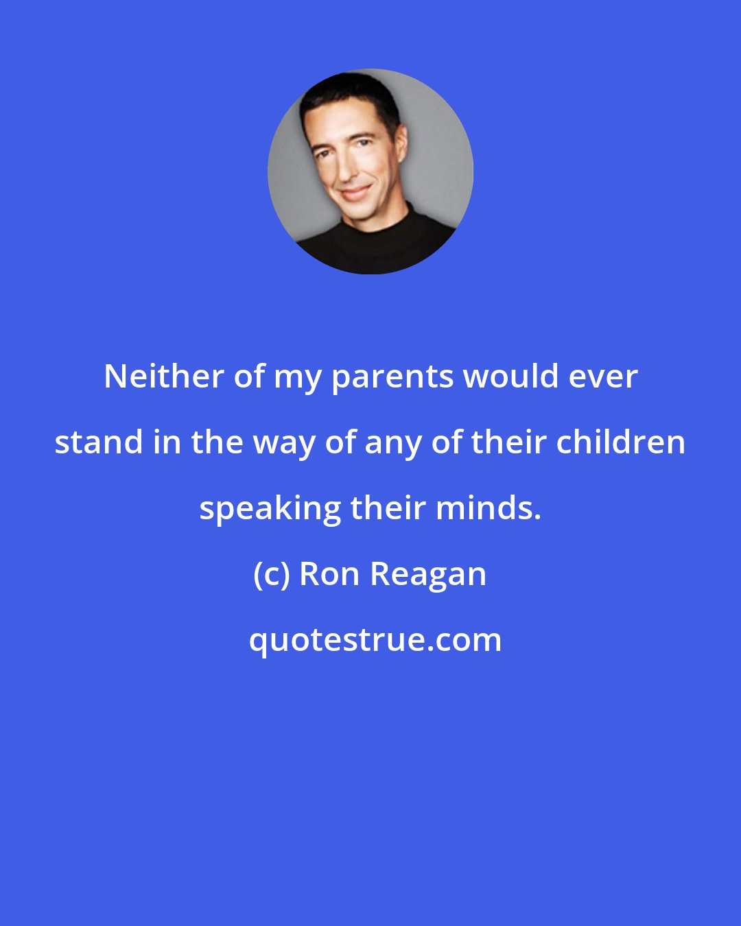 Ron Reagan: Neither of my parents would ever stand in the way of any of their children speaking their minds.
