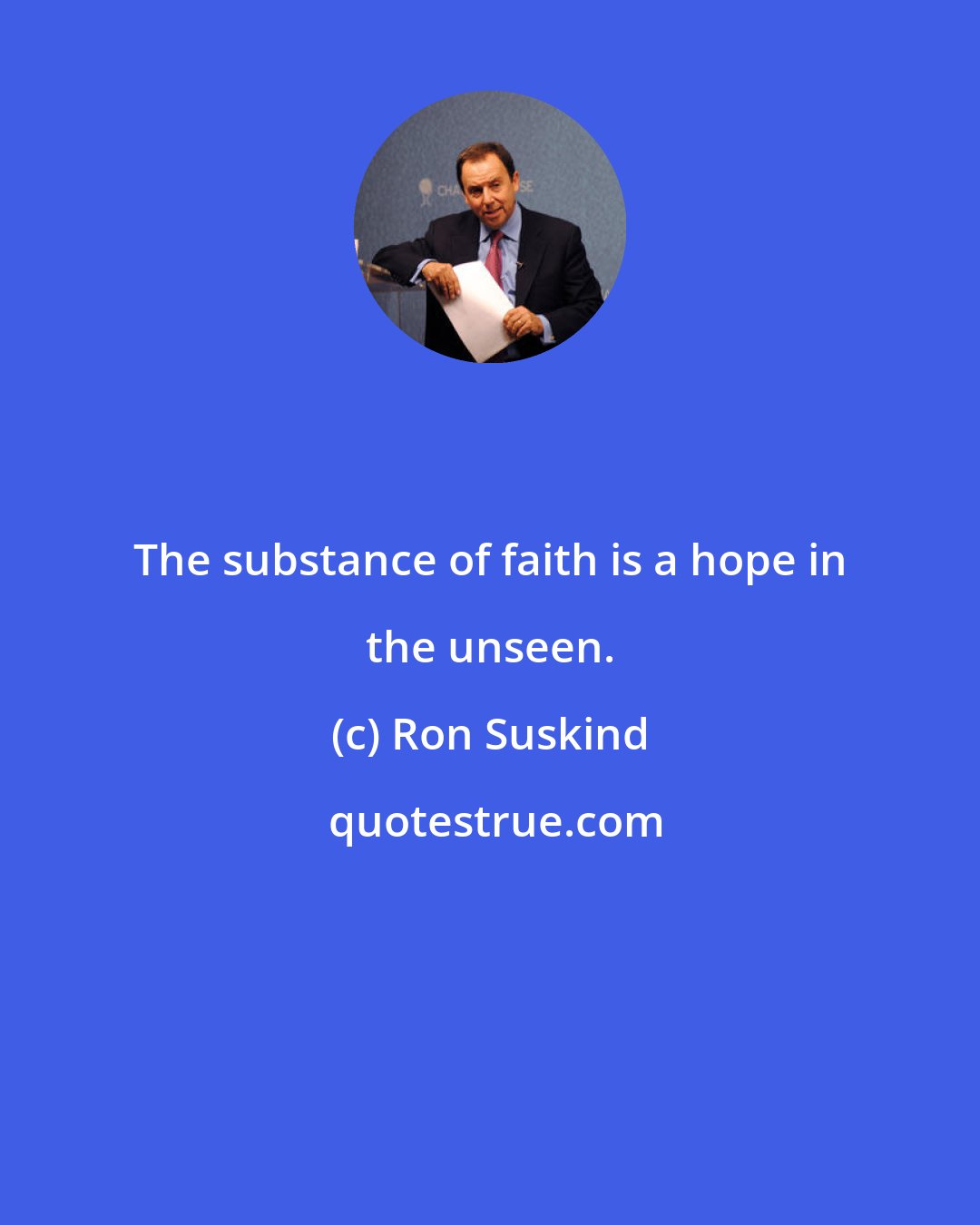 Ron Suskind: The substance of faith is a hope in the unseen.