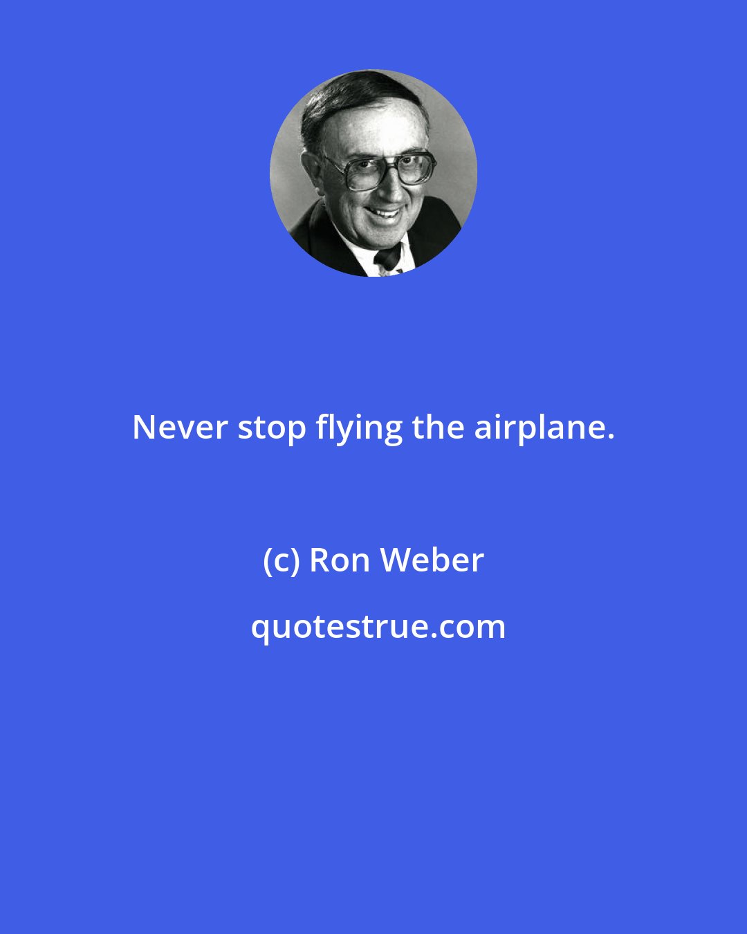 Ron Weber: Never stop flying the airplane.