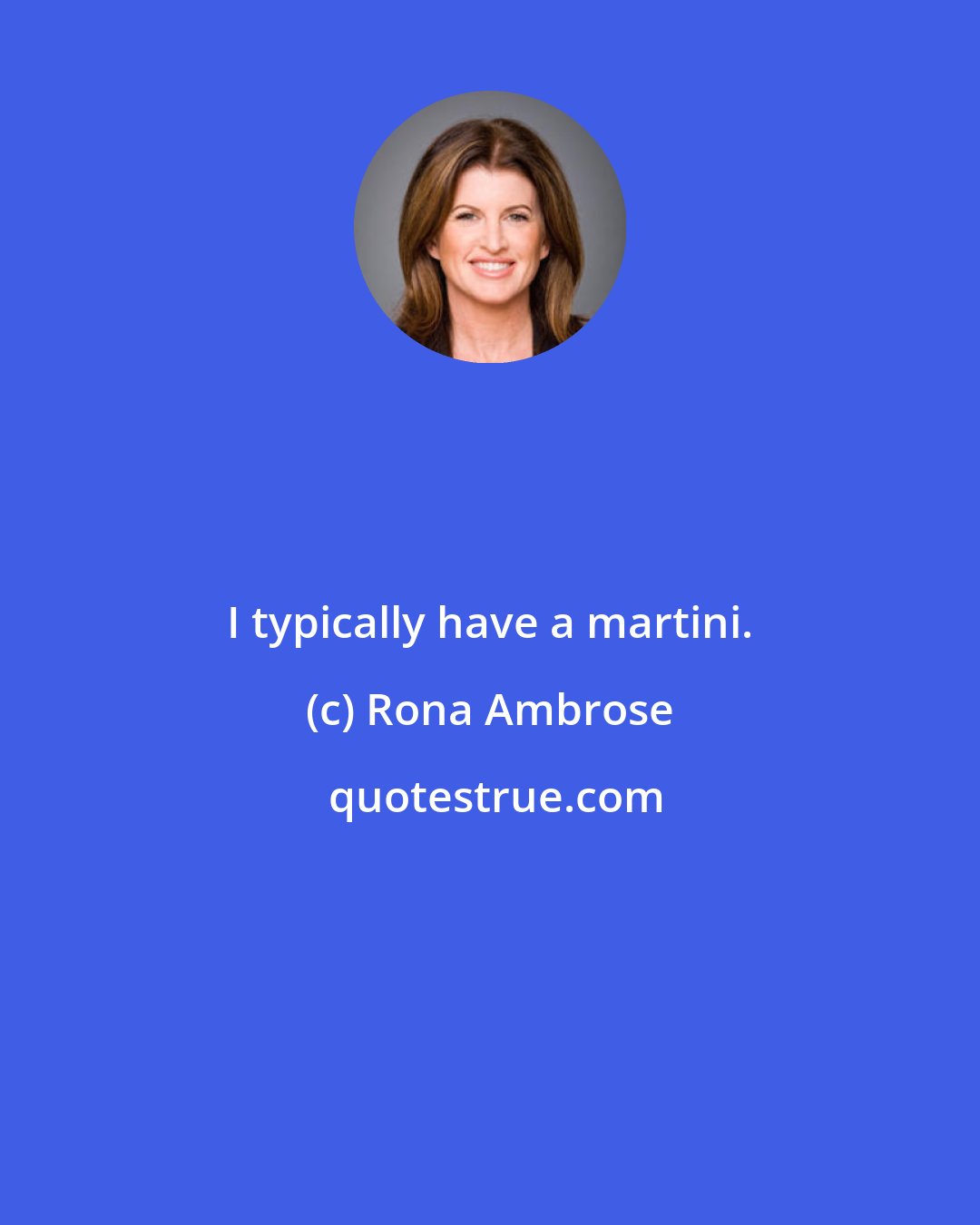 Rona Ambrose: I typically have a martini.