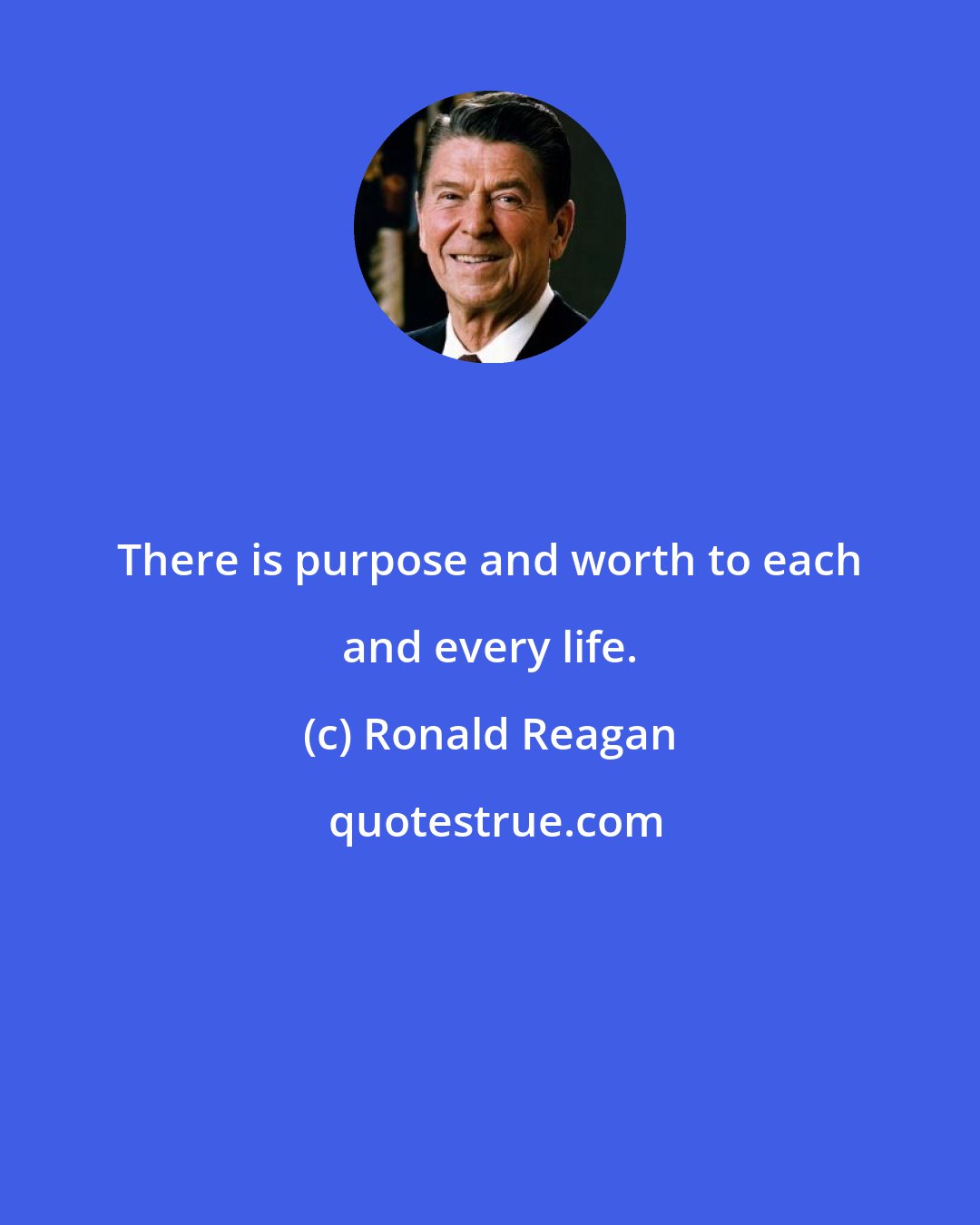 Ronald Reagan: There is purpose and worth to each and every life.