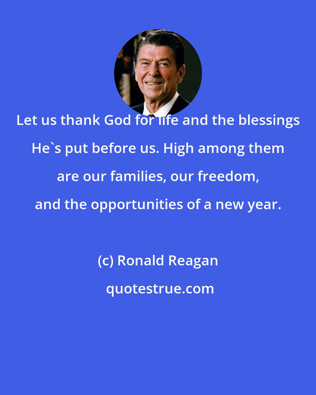 Ronald Reagan: Let us thank God for life and the blessings He's put before us. High among them are our families, our freedom, and the opportunities of a new year.