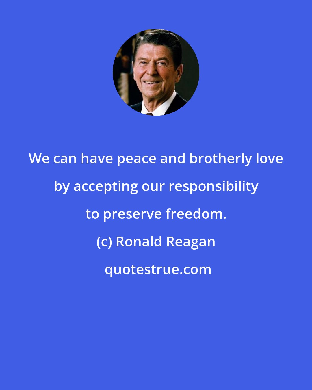 Ronald Reagan: We can have peace and brotherly love by accepting our responsibility to preserve freedom.