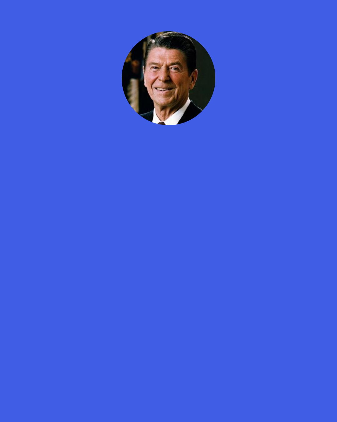 Ronald Reagan: Fellow Americans, our duty is before us tonight. Let us go forward, determined to serve selflessly a vision of man with God, government for people, and humanity at peace. For it is now our task to tend and preserve, through the darkest and coldest nights, that "sacred fire of liberty" that President Washington spoke of two centuries ago, a fire that tonight remains a beacon to all oppressed of the world, shining forth from this kindly, pleasant, greening land we call America.