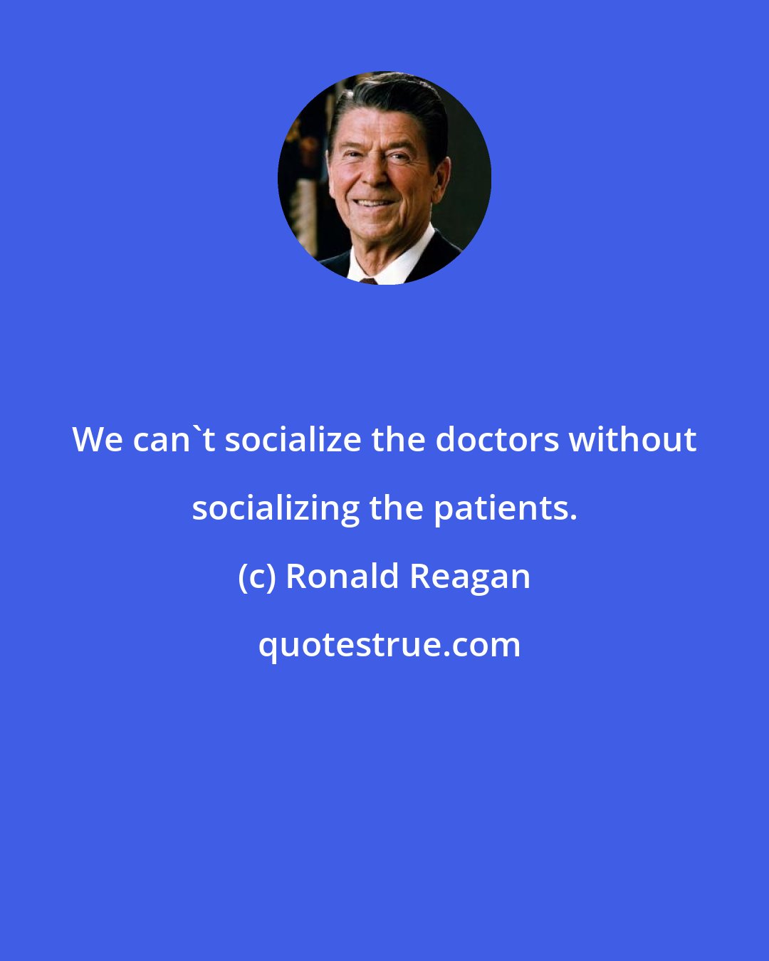 Ronald Reagan: We can't socialize the doctors without socializing the patients.