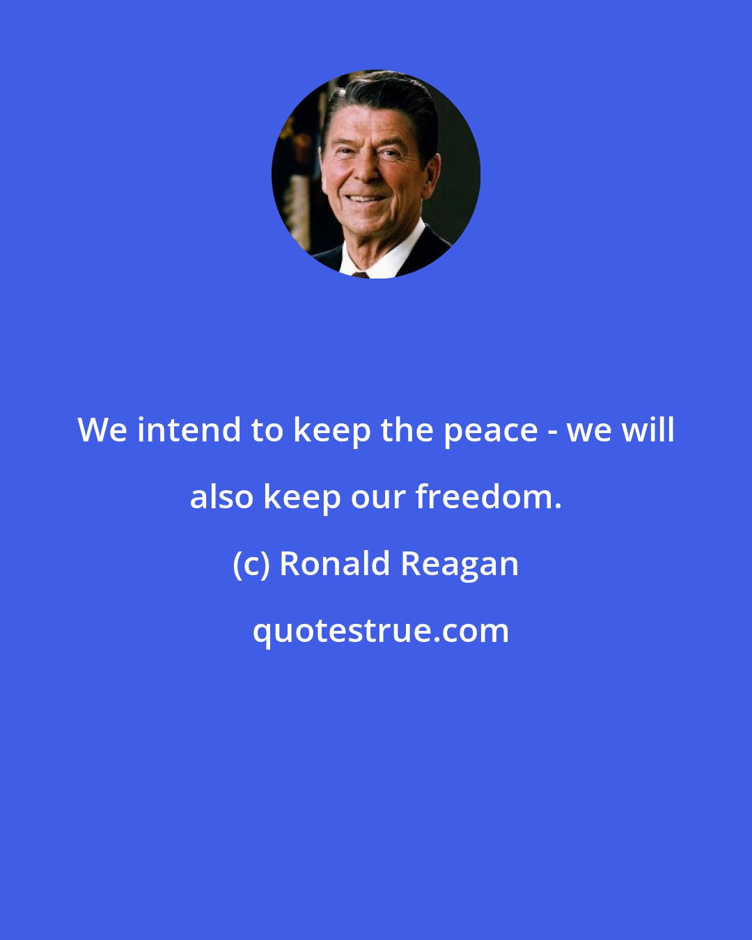 Ronald Reagan: We intend to keep the peace - we will also keep our freedom.