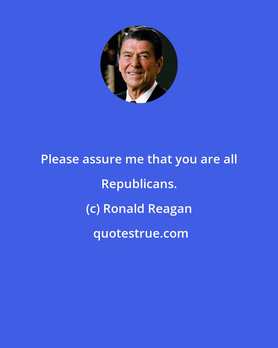 Ronald Reagan: Please assure me that you are all Republicans.