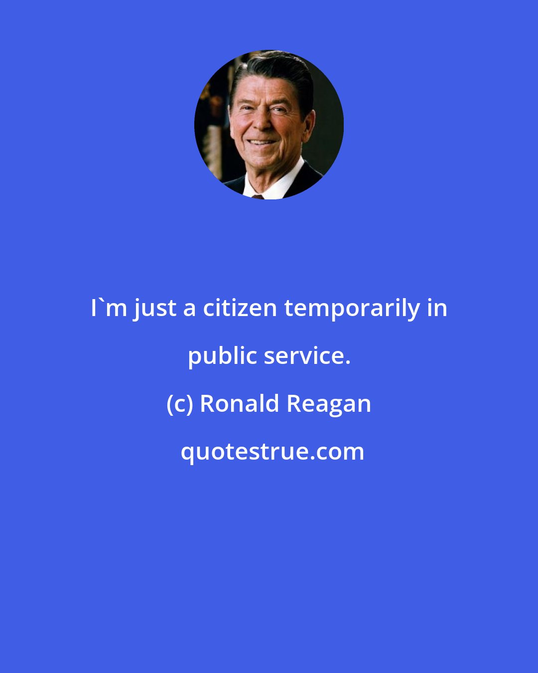 Ronald Reagan: I'm just a citizen temporarily in public service.