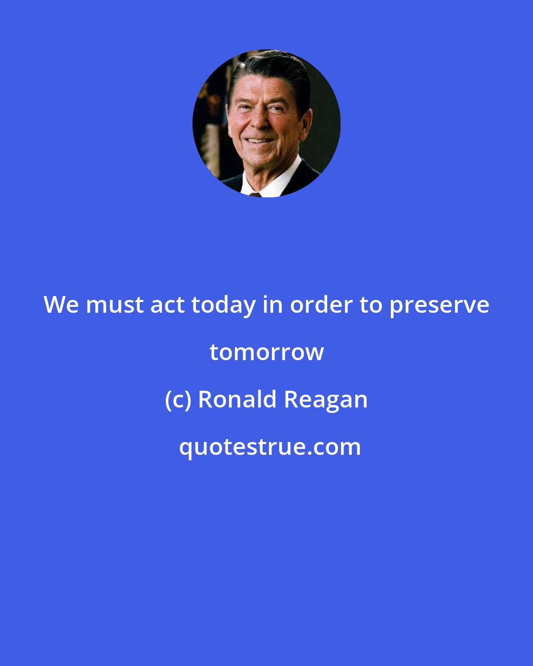 Ronald Reagan: We must act today in order to preserve tomorrow
