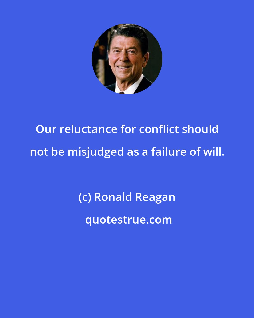 Ronald Reagan: Our reluctance for conflict should not be misjudged as a failure of will.
