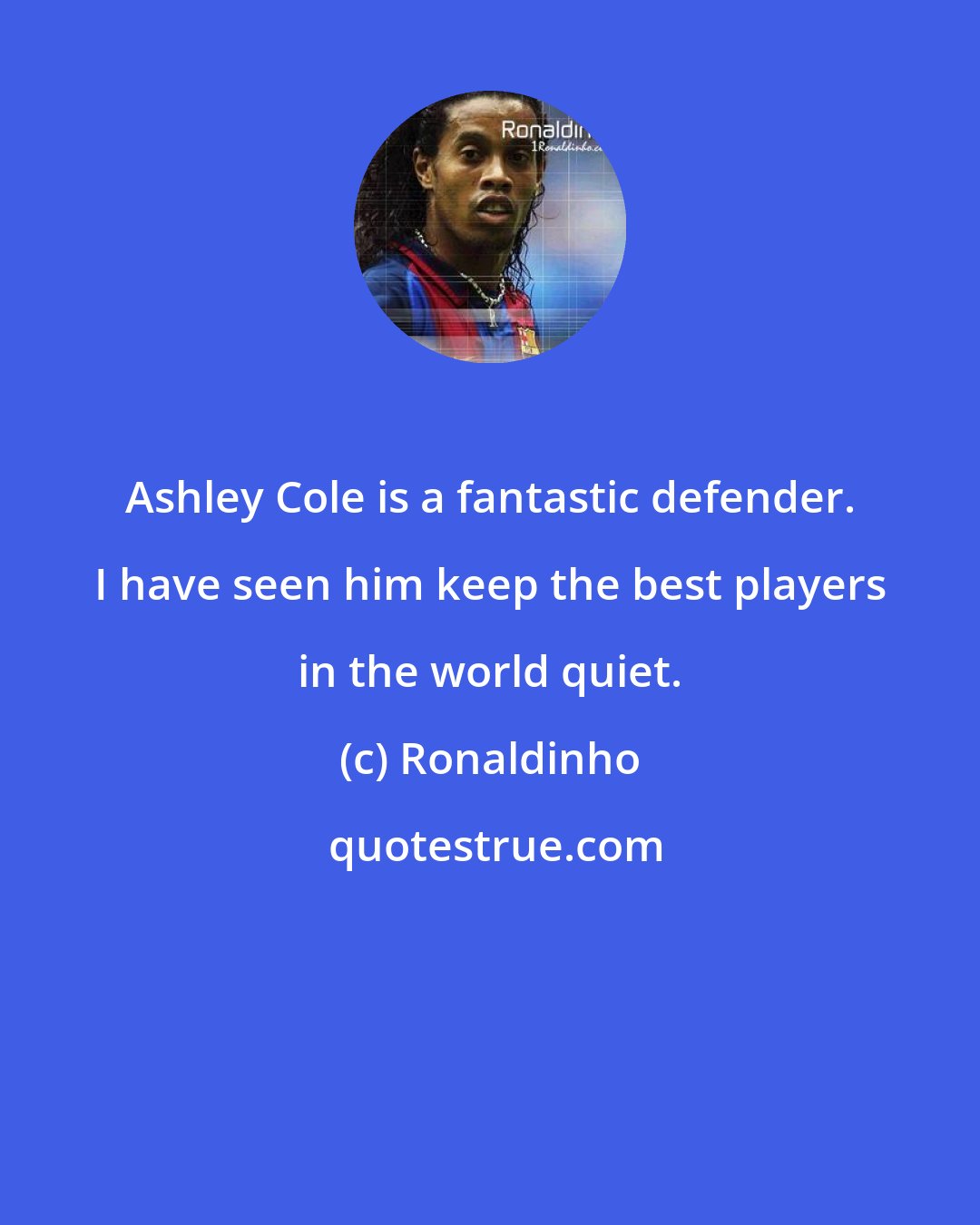 Ronaldinho: Ashley Cole is a fantastic defender. I have seen him keep the best players in the world quiet.