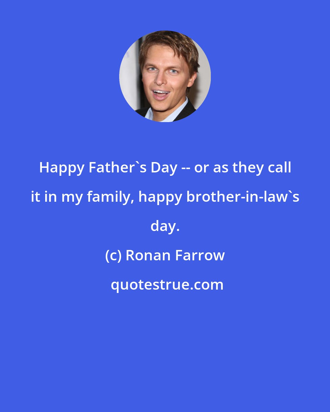 Ronan Farrow: Happy Father's Day -- or as they call it in my family, happy brother-in-law's day.