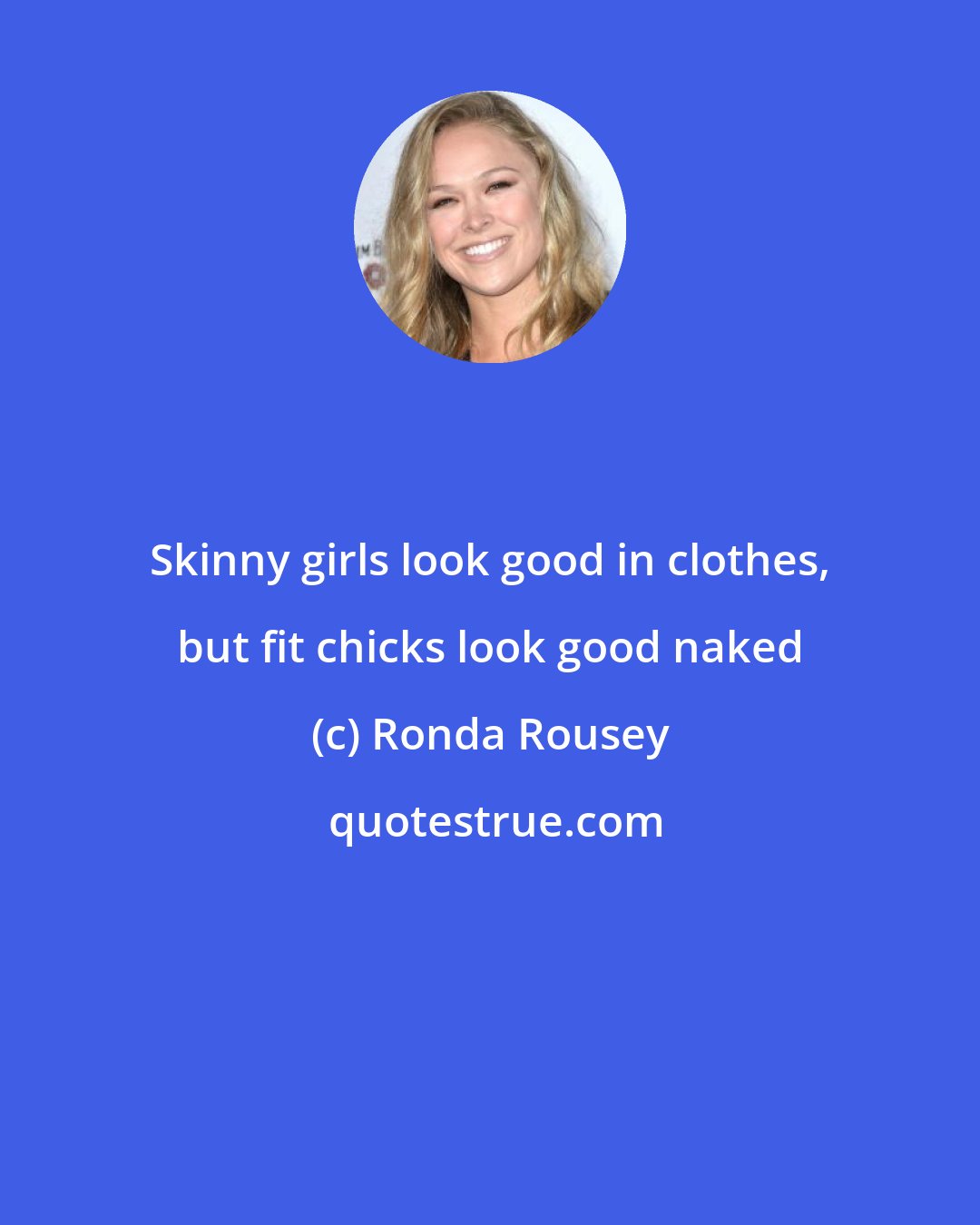 Ronda Rousey: Skinny girls look good in clothes, but fit chicks look good naked