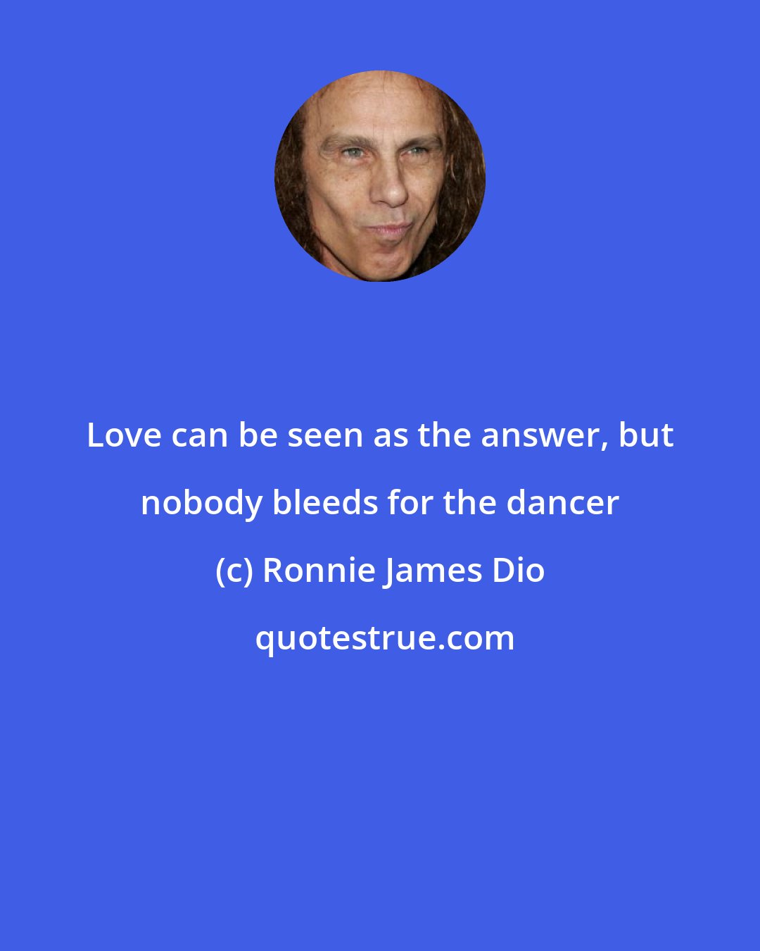 Ronnie James Dio: Love can be seen as the answer, but nobody bleeds for the dancer