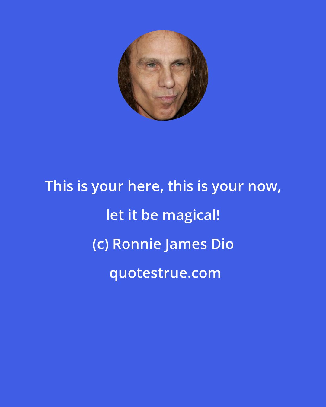Ronnie James Dio: This is your here, this is your now, let it be magical!