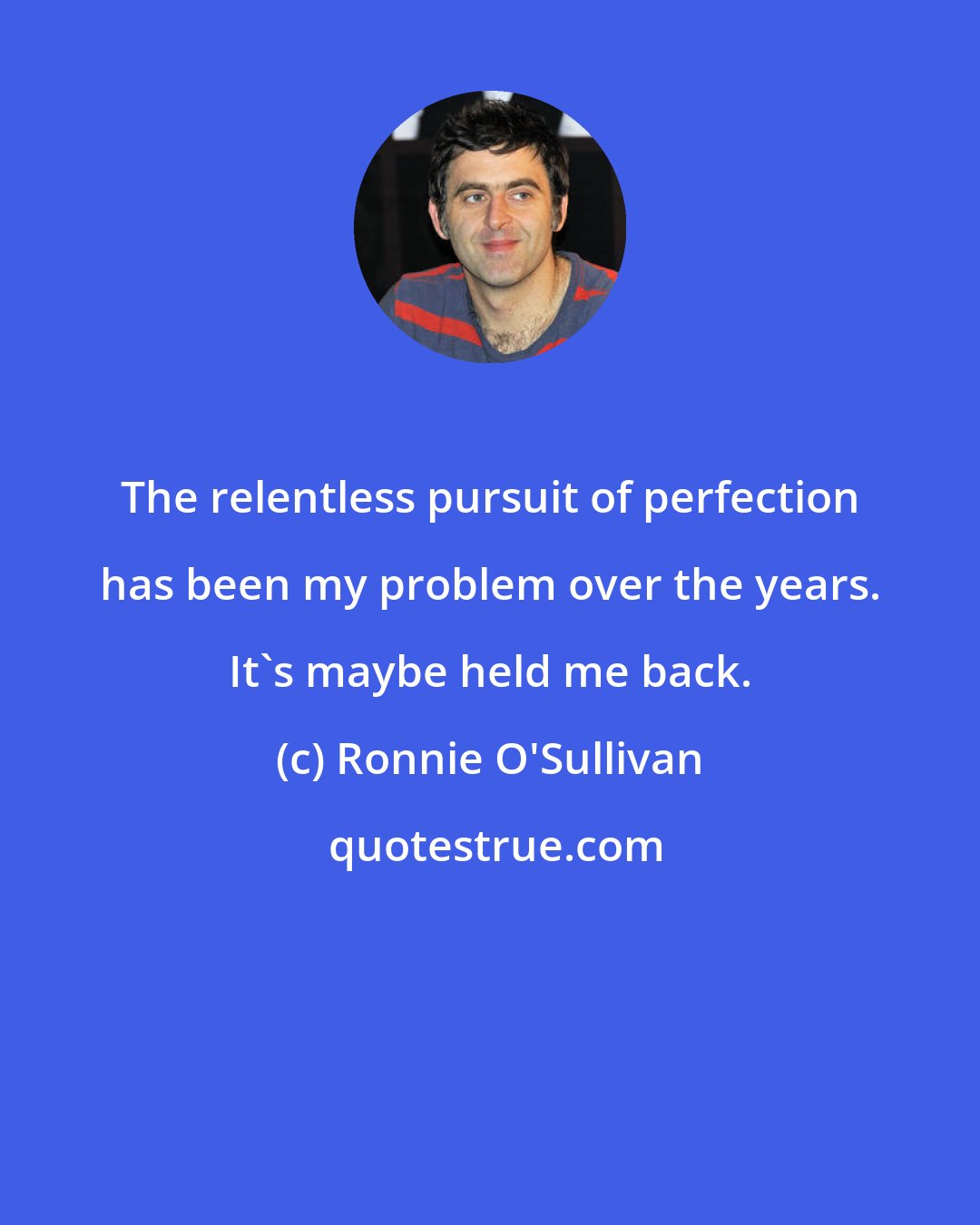 Ronnie O'Sullivan: The relentless pursuit of perfection has been my problem over the years. It's maybe held me back.