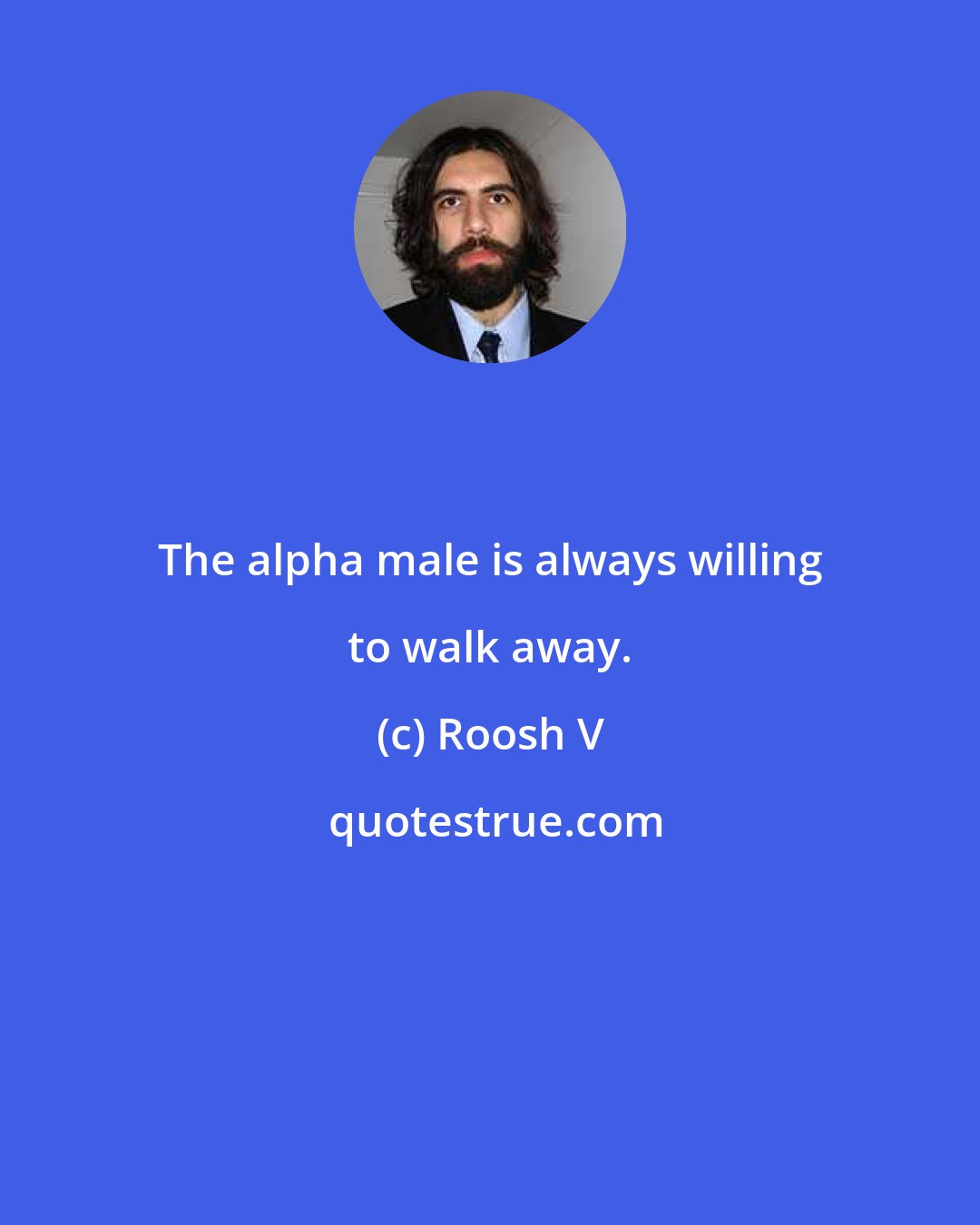 Roosh V: The alpha male is always willing to walk away.