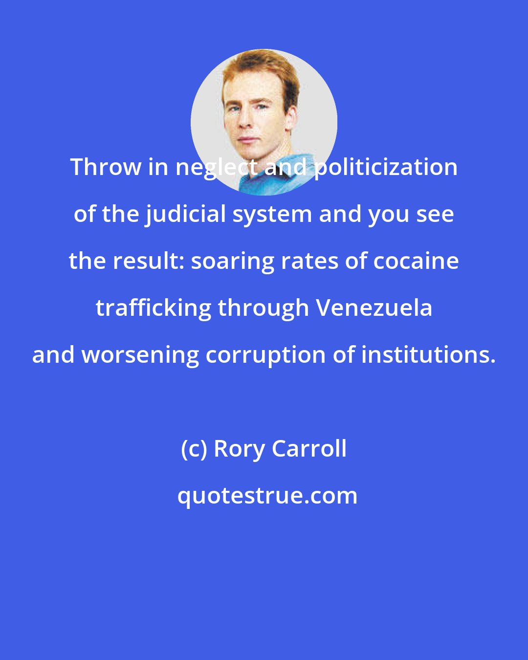 Rory Carroll: Throw in neglect and politicization of the judicial system and you see the result: soaring rates of cocaine trafficking through Venezuela and worsening corruption of institutions.