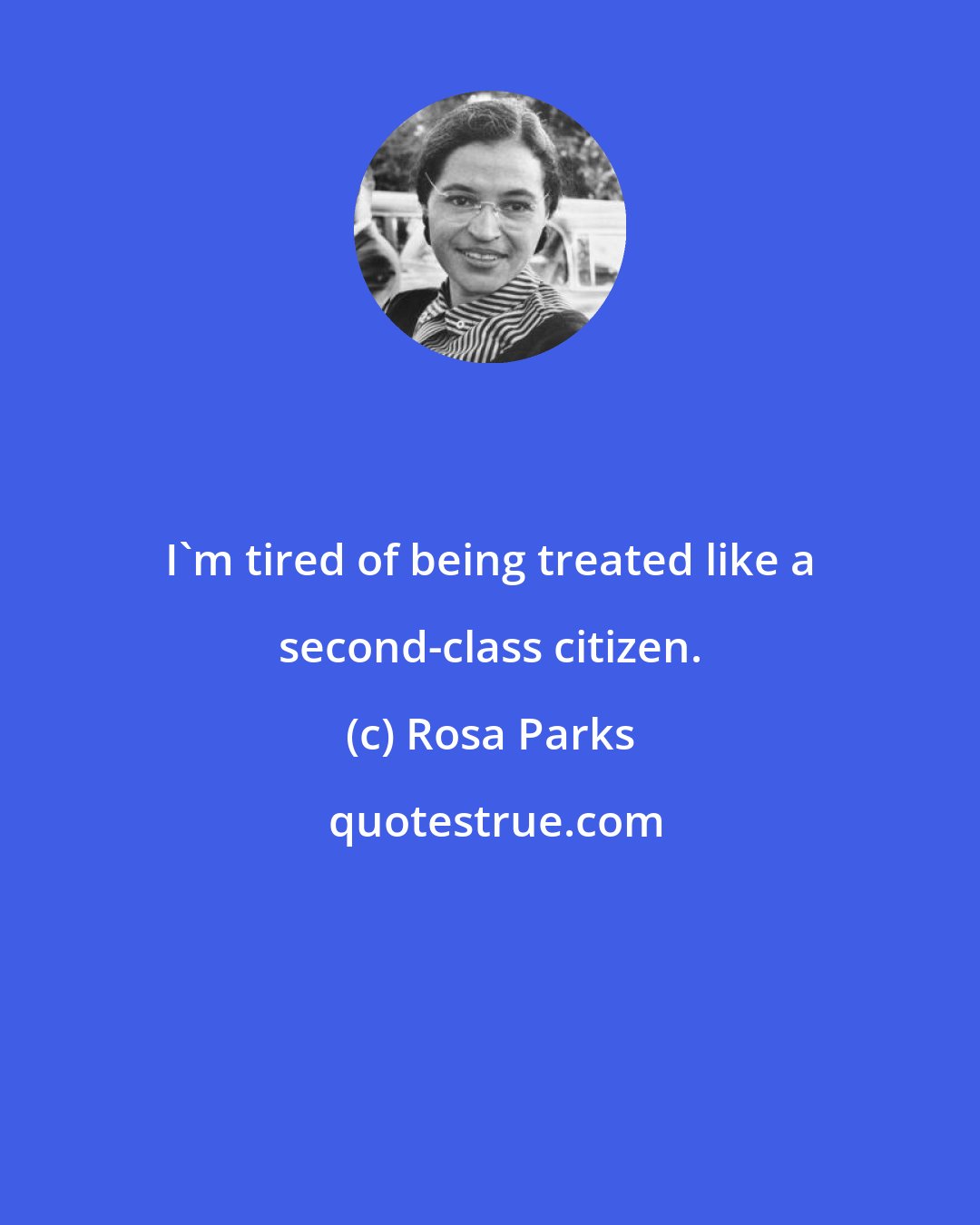 Rosa Parks: I'm tired of being treated like a second-class citizen.