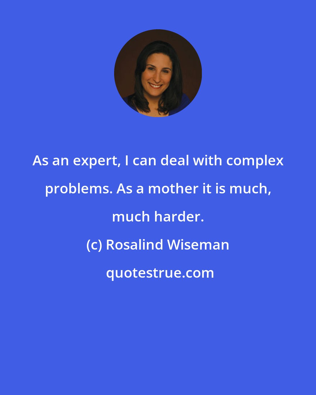 Rosalind Wiseman: As an expert, I can deal with complex problems. As a mother it is much, much harder.