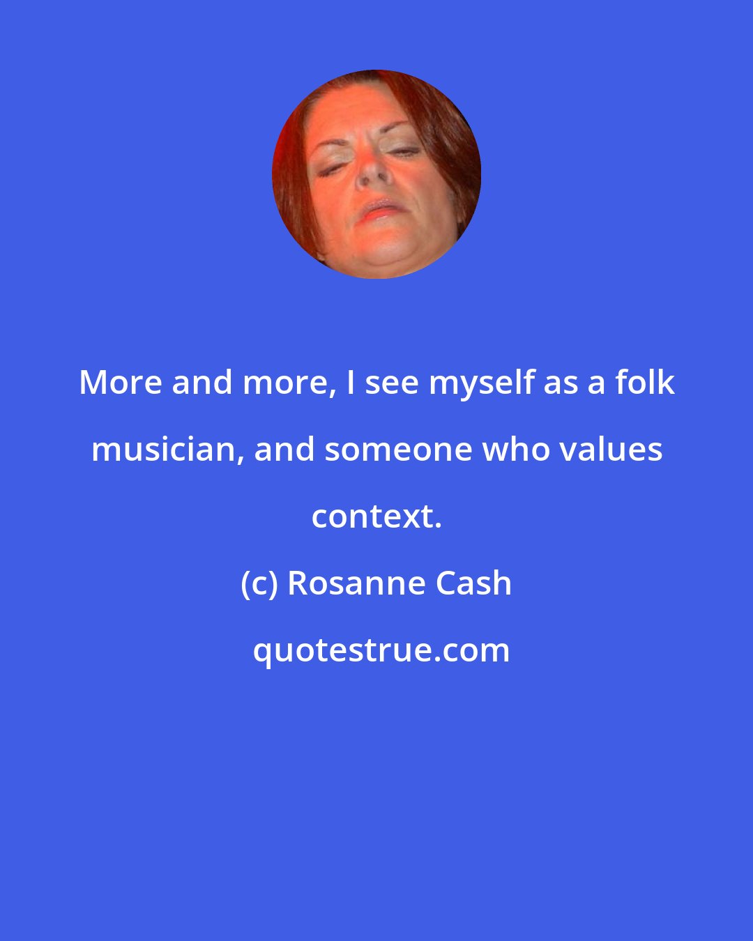 Rosanne Cash: More and more, I see myself as a folk musician, and someone who values context.