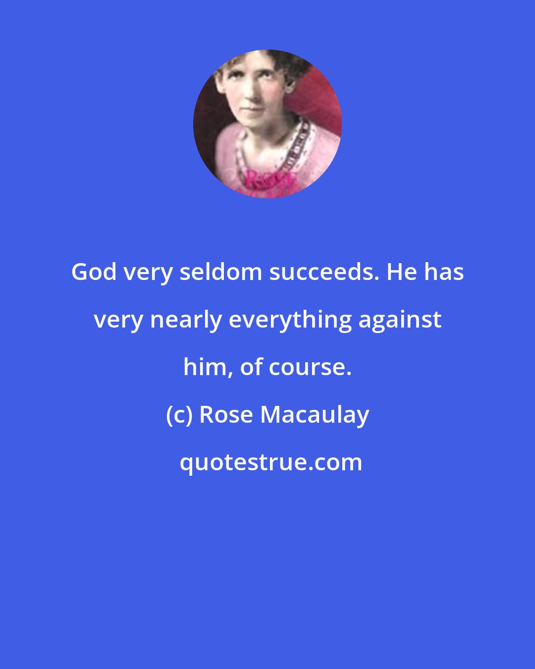 Rose Macaulay: God very seldom succeeds. He has very nearly everything against him, of course.
