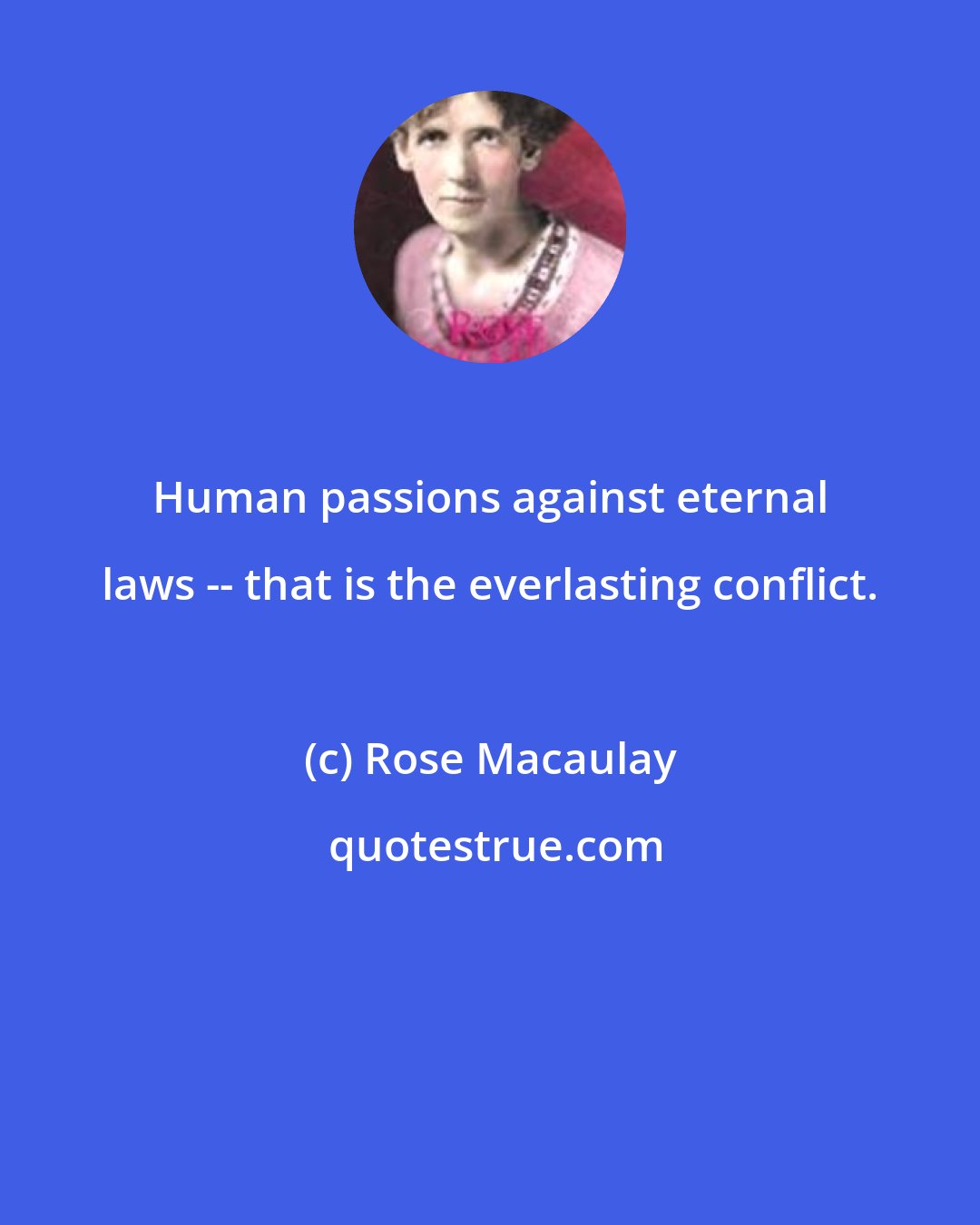 Rose Macaulay: Human passions against eternal laws -- that is the everlasting conflict.