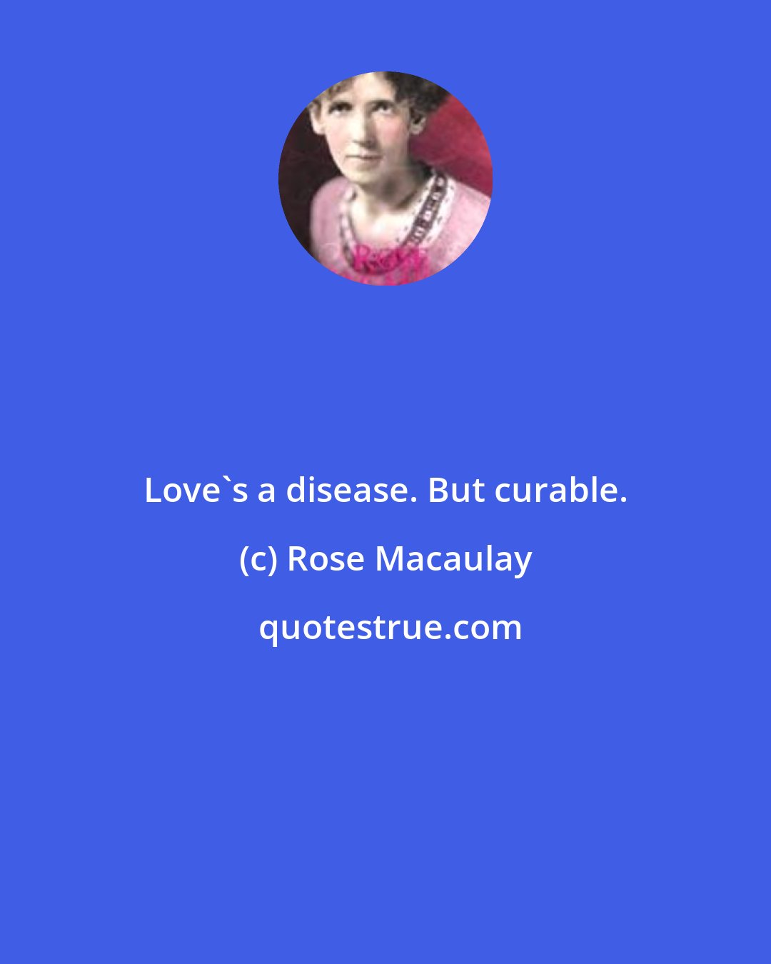 Rose Macaulay: Love's a disease. But curable.