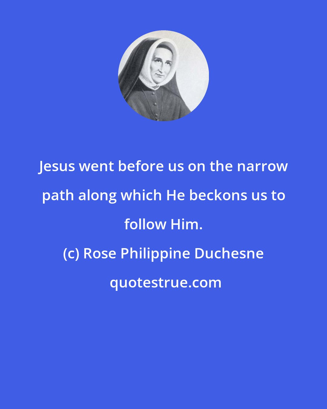 Rose Philippine Duchesne: Jesus went before us on the narrow path along which He beckons us to follow Him.