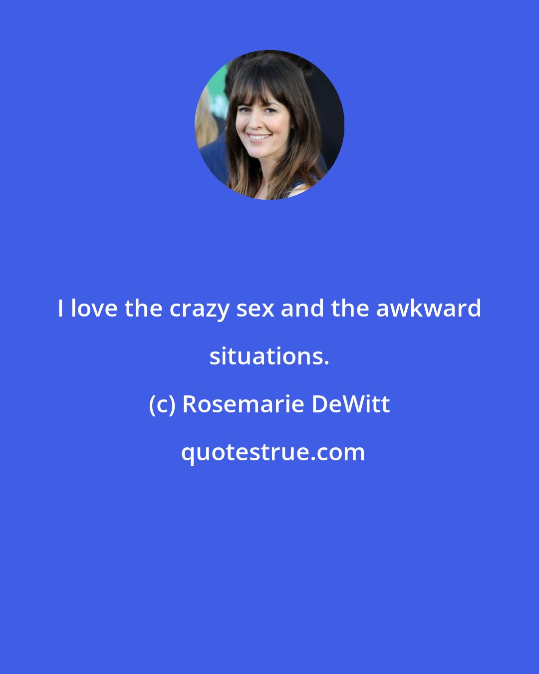 Rosemarie DeWitt: I love the crazy sex and the awkward situations.