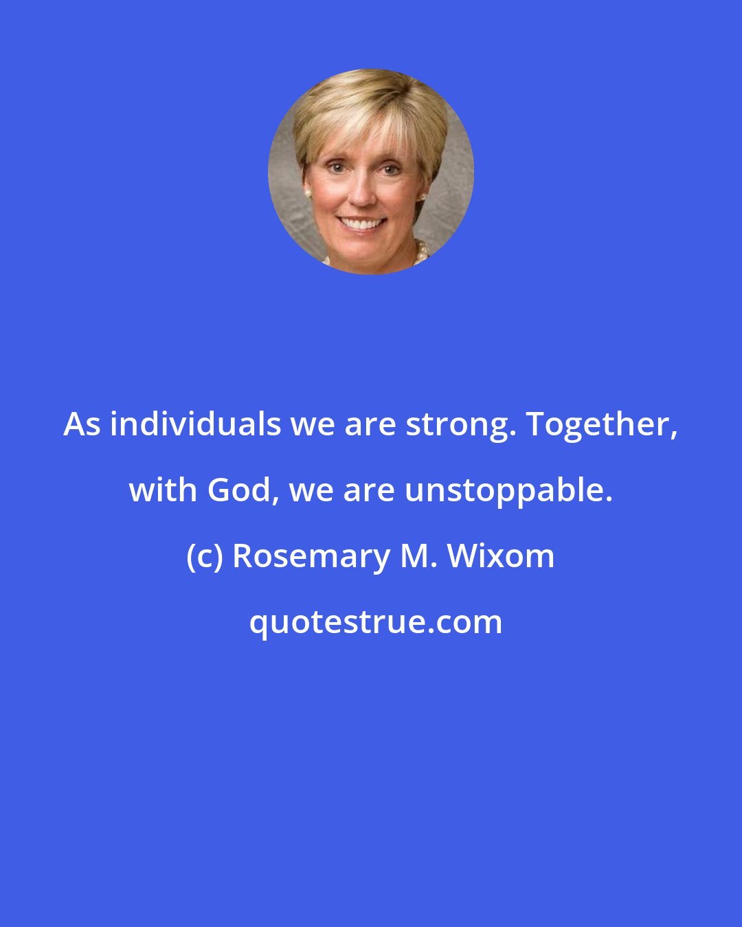 Rosemary M. Wixom: As individuals we are strong. Together, with God, we are unstoppable.