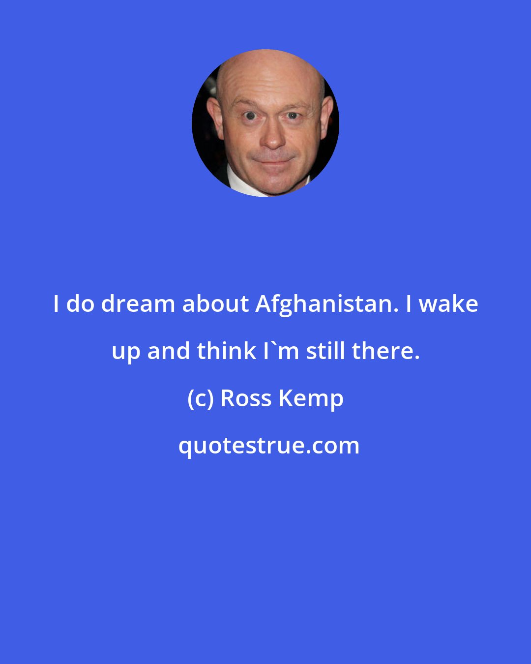 Ross Kemp: I do dream about Afghanistan. I wake up and think I'm still there.
