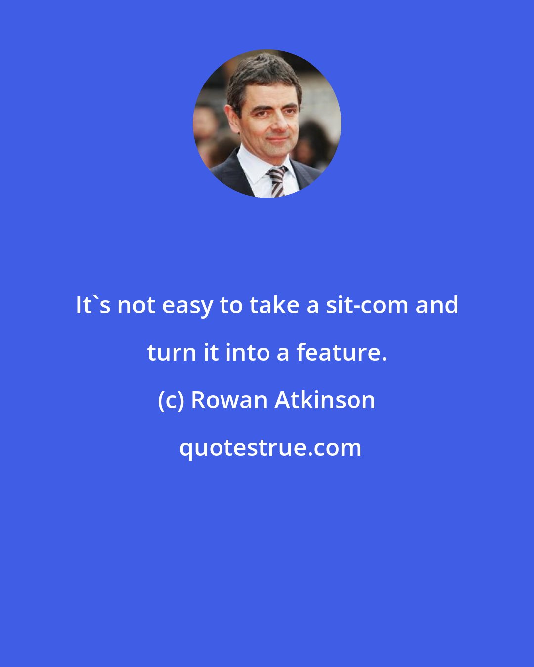 Rowan Atkinson: It's not easy to take a sit-com and turn it into a feature.