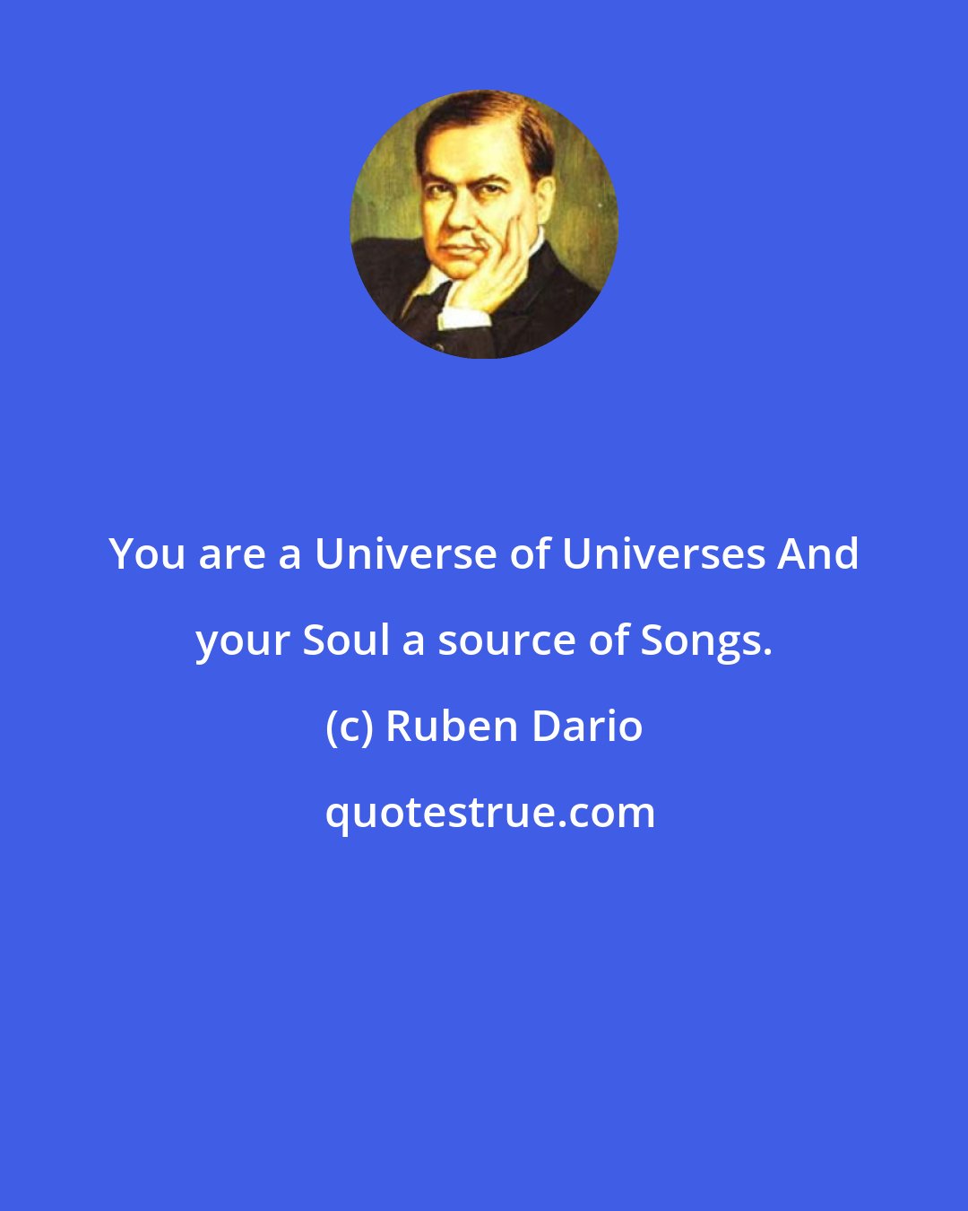 Ruben Dario: You are a Universe of Universes And your Soul a source of Songs.