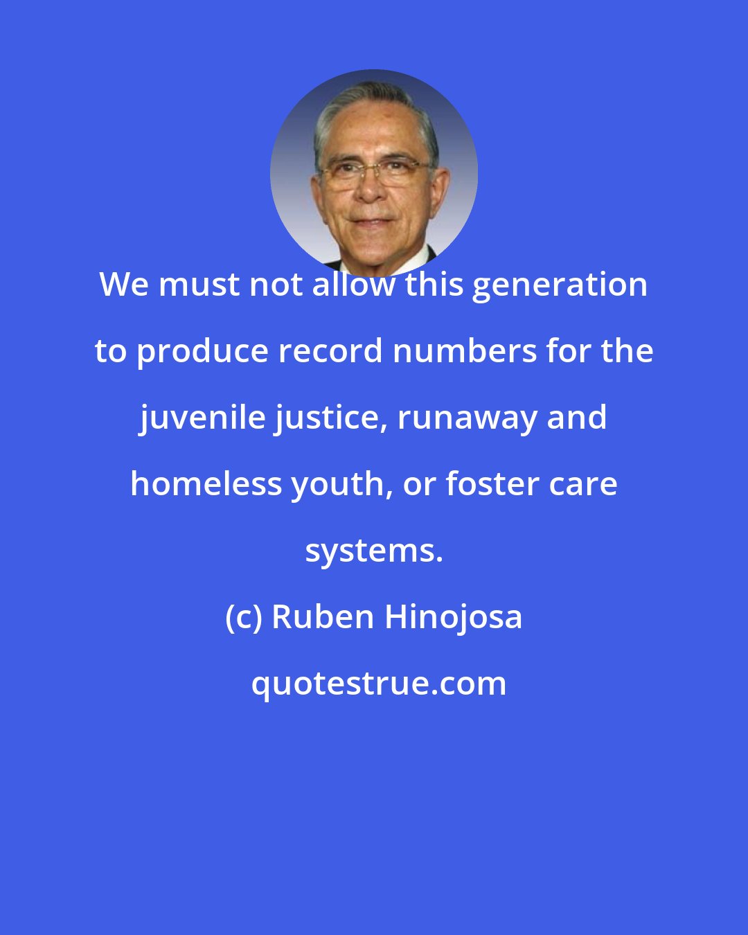 Ruben Hinojosa: We must not allow this generation to produce record numbers for the juvenile justice, runaway and homeless youth, or foster care systems.
