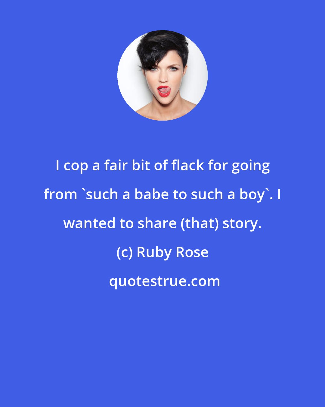 Ruby Rose: I cop a fair bit of flack for going from 'such a babe to such a boy'. I wanted to share (that) story.