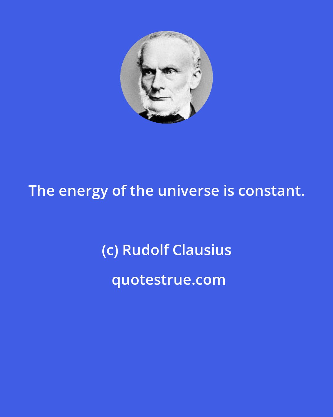 Rudolf Clausius: The energy of the universe is constant.