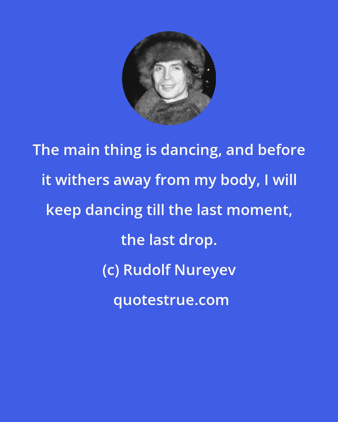 Rudolf Nureyev: The main thing is dancing, and before it withers away from my body, I will keep dancing till the last moment, the last drop.