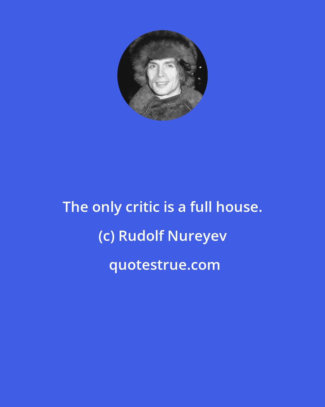 Rudolf Nureyev: The only critic is a full house.