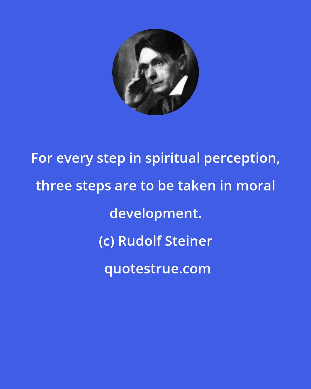 Rudolf Steiner: For every step in spiritual perception, three steps are to be taken in moral development.