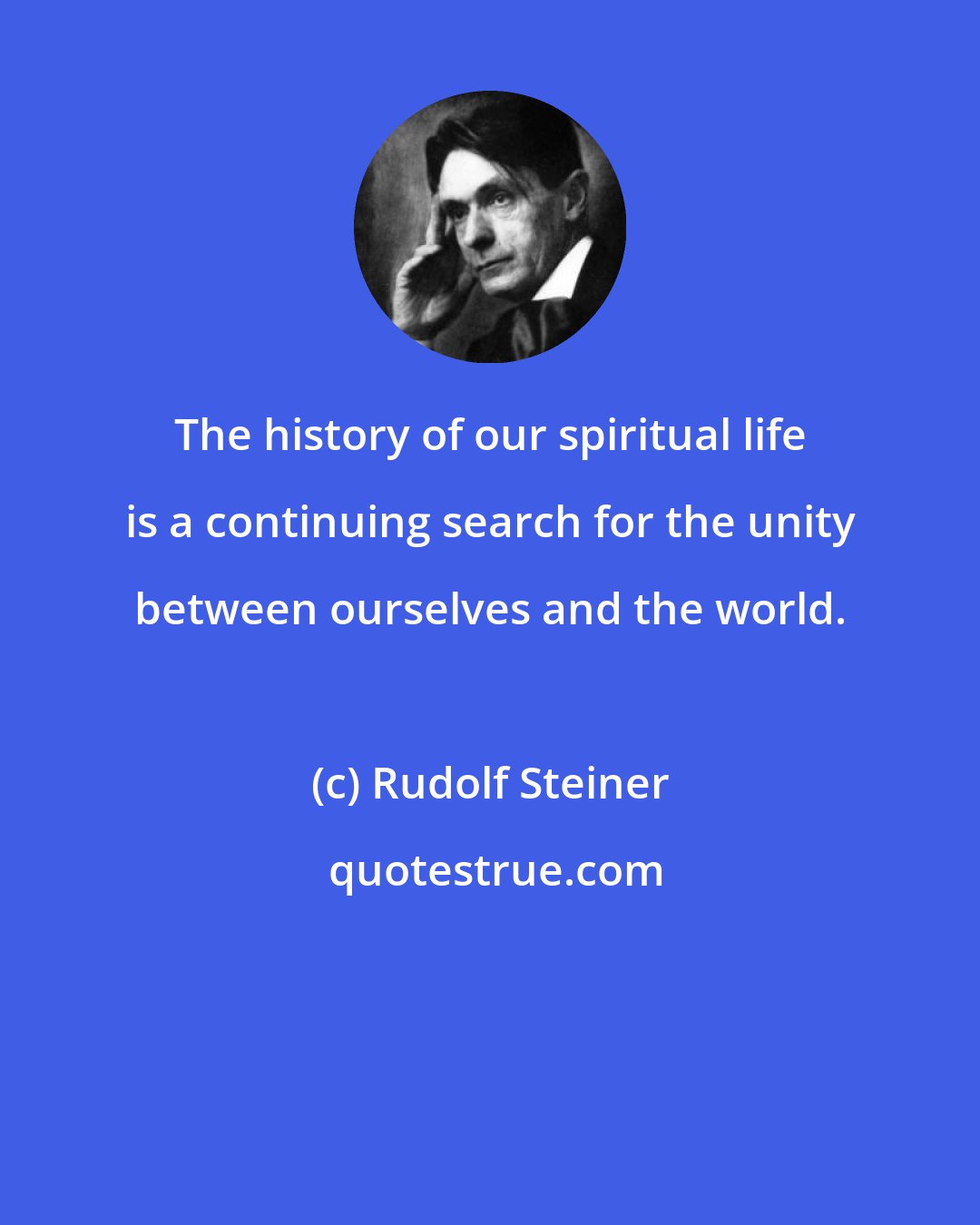 Rudolf Steiner: The history of our spiritual life is a continuing search for the unity between ourselves and the world.