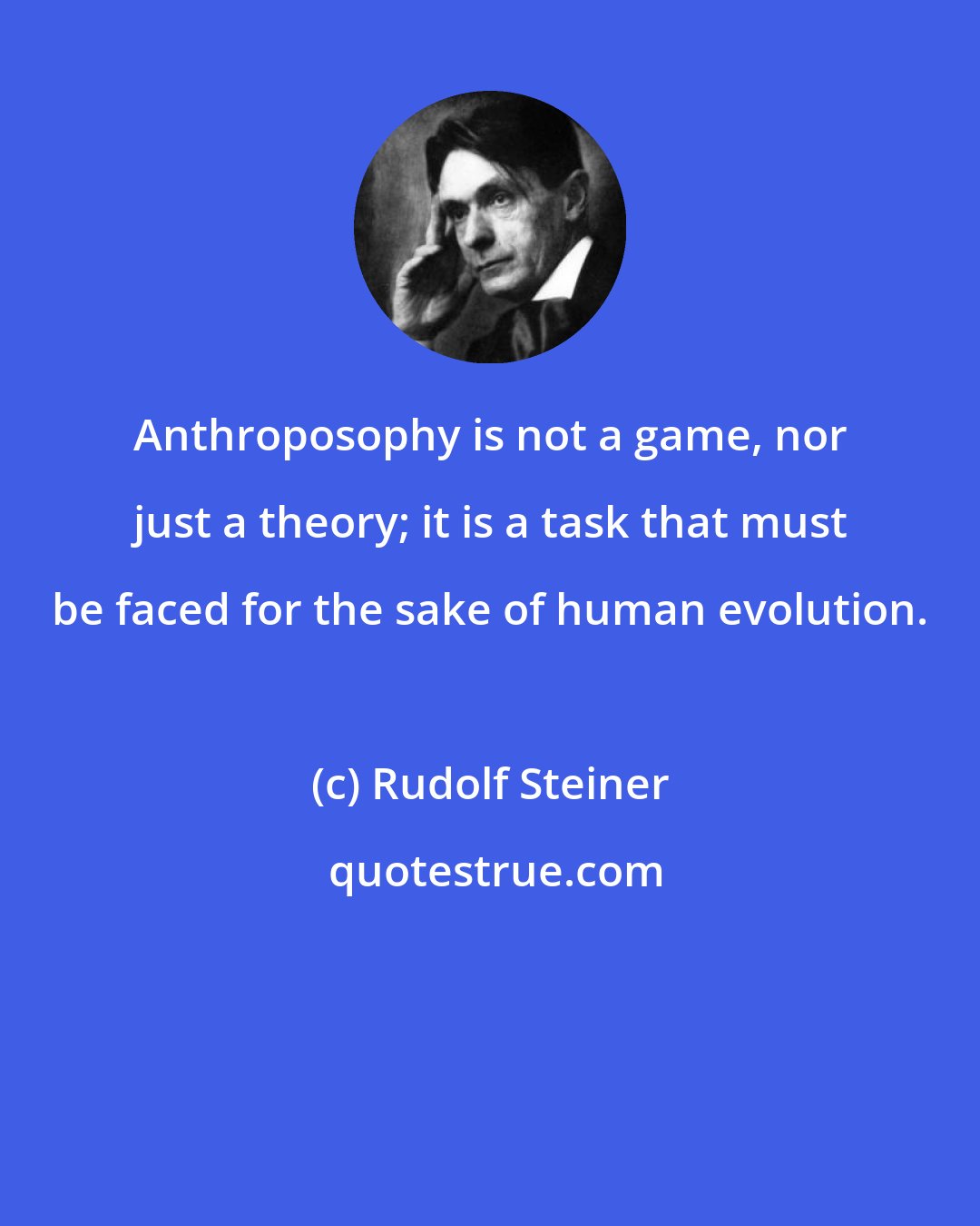 Rudolf Steiner: Anthroposophy is not a game, nor just a theory; it is a task that must be faced for the sake of human evolution.